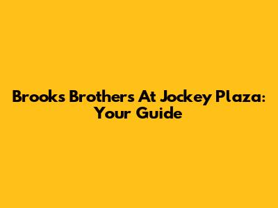 Brooks Brothers At Jockey Plaza: Your Guide