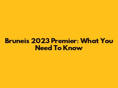 Brunei's 2023 Premier: What You Need To Know