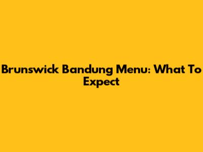 Brunswick Bandung Menu: What To Expect