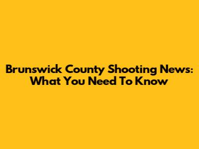 Brunswick County Shooting News: What You Need To Know