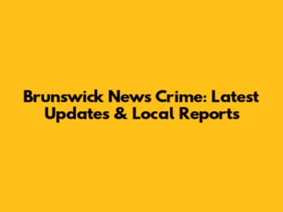 Brunswick News Crime: Latest Updates & Local Reports