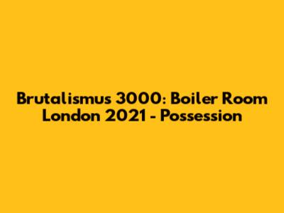 Brutalismus 3000: Boiler Room London 2021 - Possession