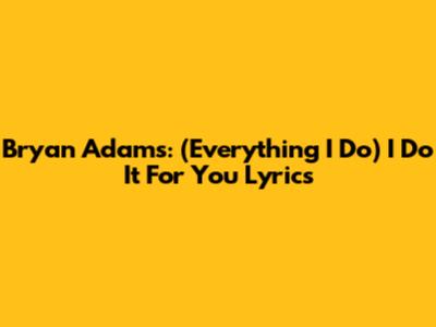 Bryan Adams: (Everything I Do) I Do It For You Lyrics