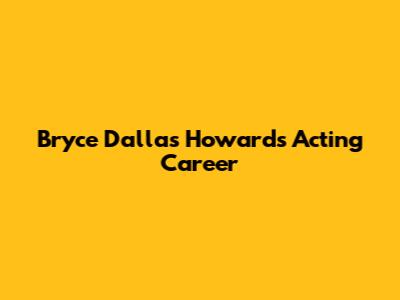 Bryce Dallas Howard's Acting Career