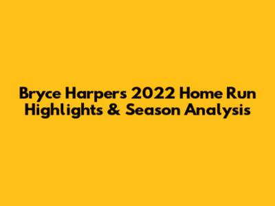 Bryce Harper's 2022 Home Run Highlights & Season Analysis