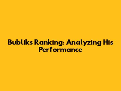 Bublik's Ranking: Analyzing His Performance
