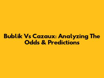 Bublik Vs Cazaux: Analyzing The Odds & Predictions