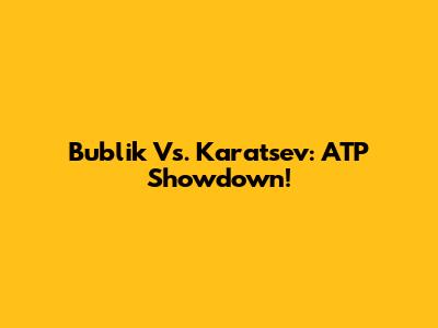 Bublik Vs. Karatsev: ATP Showdown!