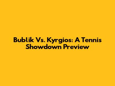 Bublik Vs. Kyrgios: A Tennis Showdown Preview