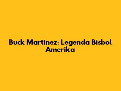 Buck Martinez: Legenda Bisbol Amerika
