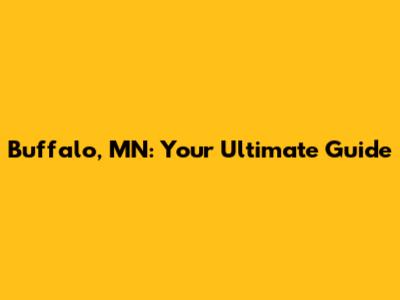 Buffalo, MN: Your Ultimate Guide