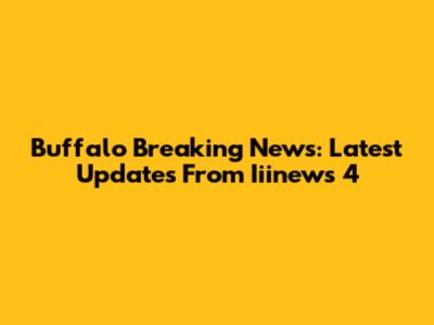 Buffalo Breaking News: Latest Updates From Iiinews 4