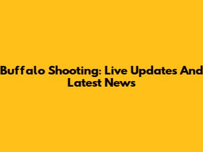 Buffalo Shooting: Live Updates And Latest News