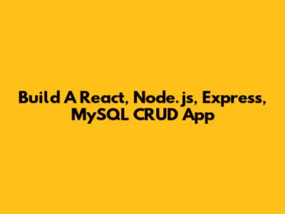 Build A React, Node.js, Express, MySQL CRUD App