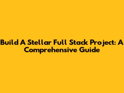 Build A Stellar Full Stack Project: A Comprehensive Guide