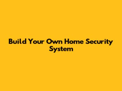 Build Your Own Home Security System