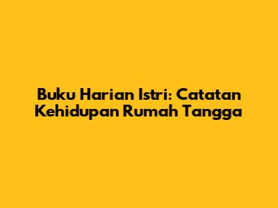 Buku Harian Istri: Catatan Kehidupan Rumah Tangga