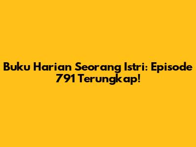 Buku Harian Seorang Istri: Episode 791 Terungkap!