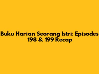 Buku Harian Seorang Istri: Episodes 198 & 199 Recap