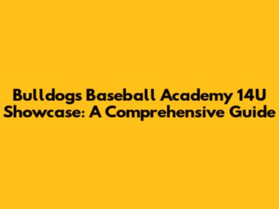 Bulldogs Baseball Academy 14U Showcase: A Comprehensive Guide