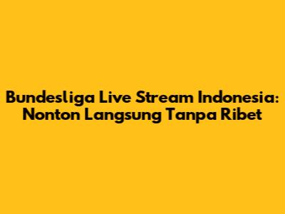 Bundesliga Live Stream Indonesia: Nonton Langsung Tanpa Ribet