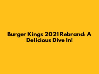 Burger King's 2021 Rebrand: A Delicious Dive In!