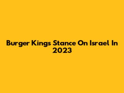 Burger King's Stance On Israel In 2023