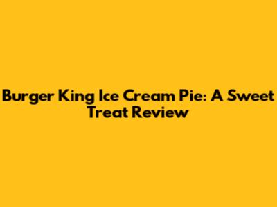 Burger King Ice Cream Pie: A Sweet Treat Review