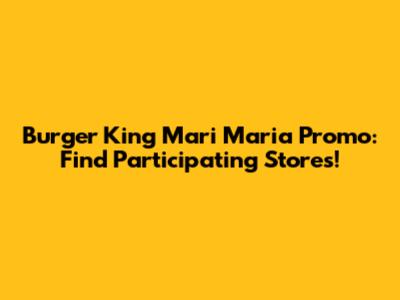 Burger King Mari Maria Promo: Find Participating Stores!