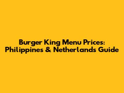 Burger King Menu Prices: Philippines & Netherlands Guide