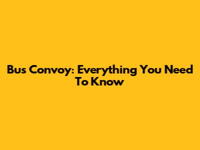 Bus Convoy: Everything You Need To Know