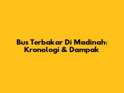 Bus Terbakar Di Madinah: Kronologi & Dampak