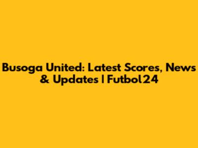Busoga United: Latest Scores, News & Updates | Futbol24