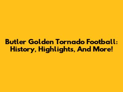 Butler Golden Tornado Football: History, Highlights, And More!