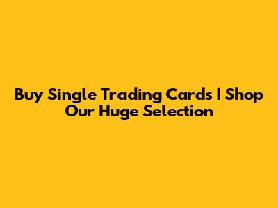 Buy Single Trading Cards | Shop Our Huge Selection