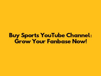 Buy Sports YouTube Channel: Grow Your Fanbase Now!