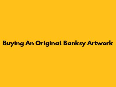 Buying An Original Banksy Artwork