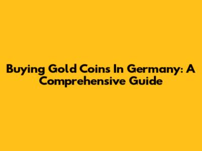 Buying Gold Coins In Germany: A Comprehensive Guide
