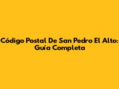 Código Postal De San Pedro El Alto: Guía Completa