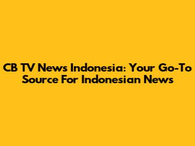 CB TV News Indonesia: Your Go-To Source For Indonesian News