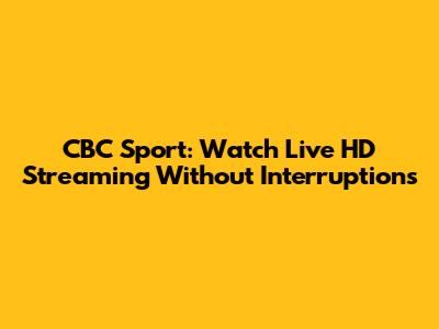 CBC Sport: Watch Live HD Streaming Without Interruptions