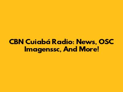 CBN Cuiabá Radio: News, OSC Imagenssc, And More!