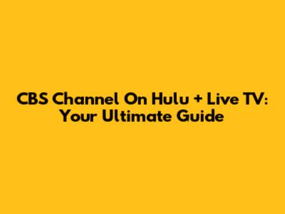 CBS Channel On Hulu + Live TV: Your Ultimate Guide