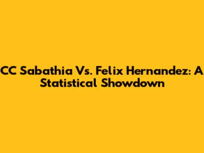 CC Sabathia Vs. Felix Hernandez: A Statistical Showdown