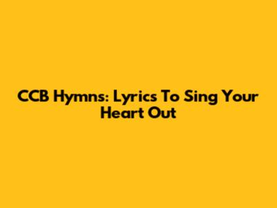 CCB Hymns: Lyrics To Sing Your Heart Out