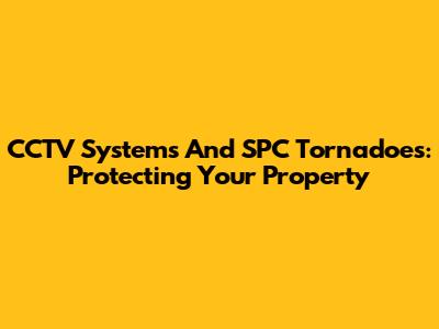 CCTV Systems And SPC Tornadoes: Protecting Your Property