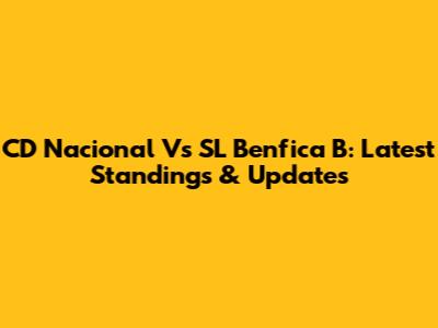 CD Nacional Vs SL Benfica B: Latest Standings & Updates