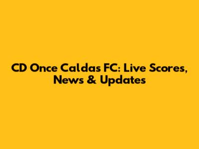 CD Once Caldas FC: Live Scores, News & Updates
