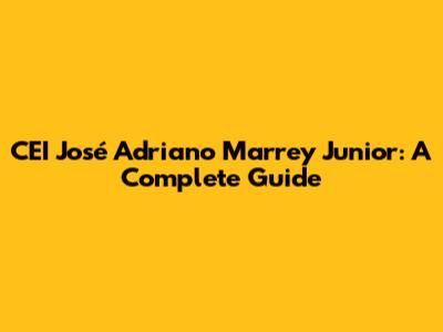 CEI José Adriano Marrey Junior: A Complete Guide