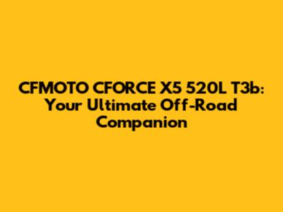 CFMOTO CFORCE X5 520L T3b: Your Ultimate Off-Road Companion
